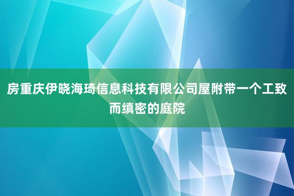 房重庆伊晓海琦信息科技有限公司屋附带一个工致而缜密的庭院